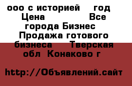 ооо с историей (1 год) › Цена ­ 300 000 - Все города Бизнес » Продажа готового бизнеса   . Тверская обл.,Конаково г.